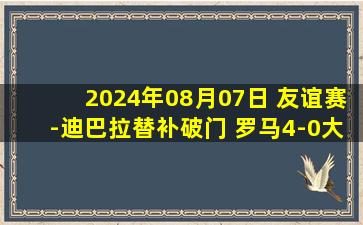 2024年08月07日 友谊赛-迪巴拉替补破门 罗马4-0大胜巴恩斯利